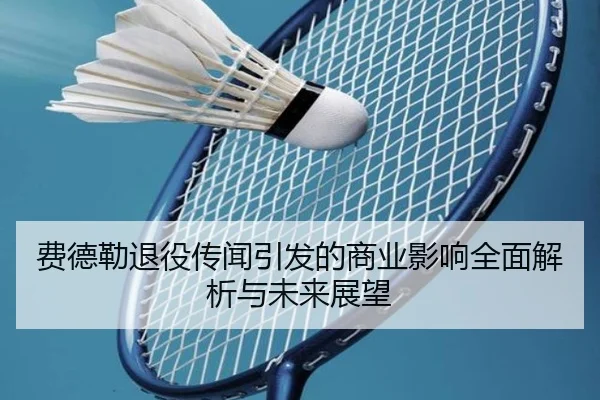 费德勒退役传闻引发的商业影响全面解析与未来展望
